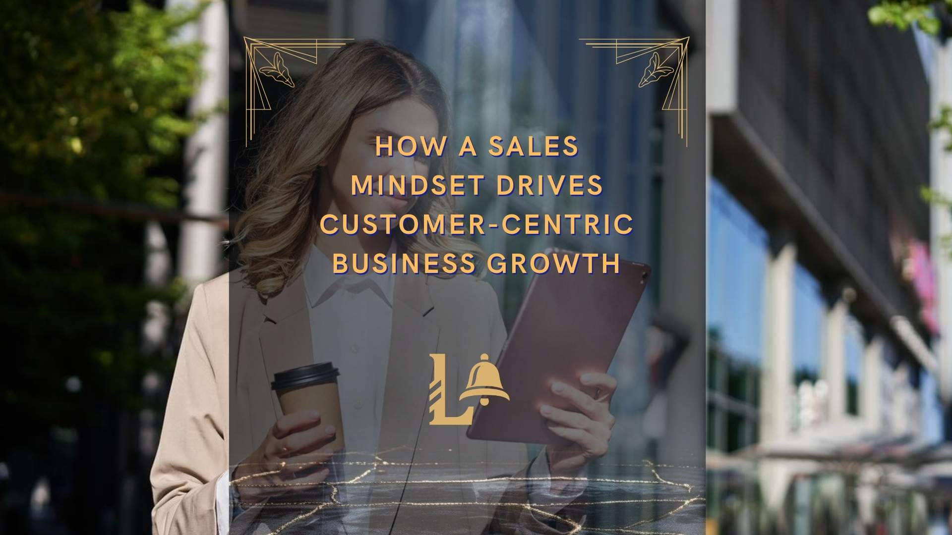 How a Sales Mindset Drives Customer-Centric Business Growth